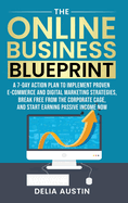 The Online Business Blueprint: A 7-Day Action Plan to Implement Proven E-Commerce and Digital Marketing Strategies, Break Free from the Corporate Cage, and Start Earning Passive Income Now