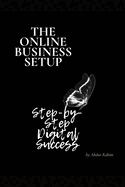 The Online Business Setup: "Step-by-Step Digital Success: A Complete Guide to Building Your Online Business"