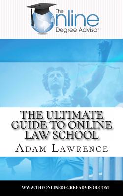 The Online Degree Advisor's: Ultimate Guide to Online Law School - Lawrence, Adam