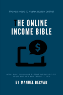 The Online Income Bible: How I Built My Online Business Made 500,000$ of Passive Income in 2 1/2 Years and How You Can Do It Too