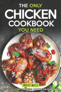The Only Chicken Cookbook You Need: Recipes to Start Cooking Chicken the Right Way