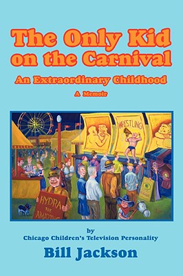 The Only Kid on the Carnival: An Extraordinary Childhood - Jackson, Bill, Dr.