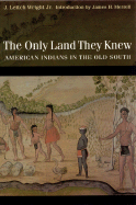 The Only Land They Knew: American Indians in the Old South - Wright, J Leitch, and Merrell, James H (Introduction by)