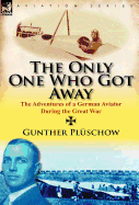 The Only One Who Got Away: The Adventures of a German Aviator During the Great War