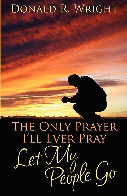 The Only Prayer I'll Ever Pray: Let My People Go - Wright, Donald R