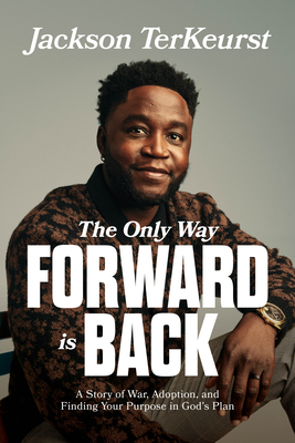 The Only Way Forward Is Back: A Story of War, Adoption, and Finding Your Purpose in God's Plan - TerKeurst, Jackson