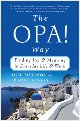 The OPA! Way: Finding Joy & Meaning in Everyday Life & Work - Pattakos, Alex, Ph.D., and Dundon, Elaine