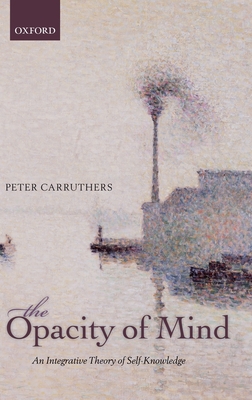 The Opacity of Mind: An Integrative Theory of Self-Knowledge - Carruthers, Peter