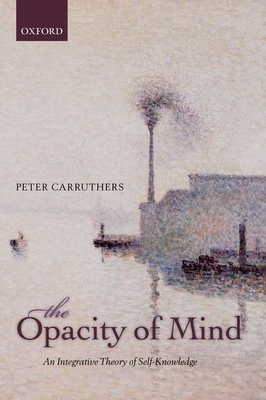 The Opacity of Mind: An Integrative Theory of Self-Knowledge - Carruthers, Peter