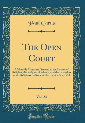 The Open Court, Vol. 24: A Monthly Magazine Devoted to the Science of Religion, the Religion of Science, and the Extension of the Religious Parliament Idea; September, 1910 (Classic Reprint) - Carus, Paul, PH.D.