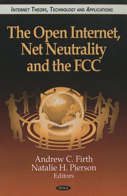The Open Internet, Net Neutrality and the FCC - Firth, Andrew C (Editor), and Pierson, Natalie H (Editor)