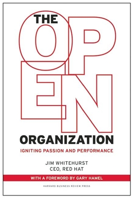 The Open Organization: Igniting Passion and Performance - Whitehurst, Jim, and Hamel, Gary (Foreword by)