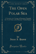 The Open Polar Sea: A Narrative of a Voyage of Discovery Towards the North Pole, in the Schooner United States (Classic Reprint)
