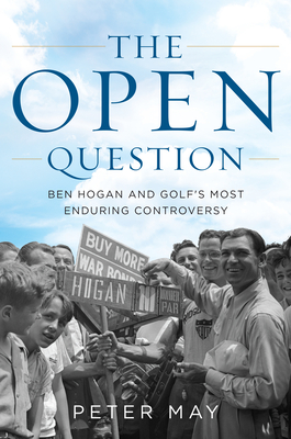 The Open Question: Ben Hogan and Golf's Most Enduring Controversy - May, Peter