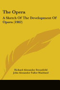 The Opera: A Sketch Of The Development Of Opera (1902) - Streatfeild, Richard Alexander, and Fuller-Maitland, John Alexander (Introduction by)