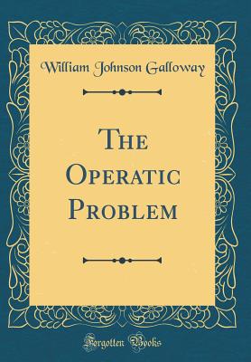 The Operatic Problem (Classic Reprint) - Galloway, William Johnson