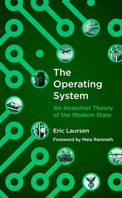 The Operating System: An Anarchist Theory of the Modern State - Laursen, Eric, and Ramnath, Maia (Foreword by)