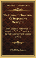 The Operative Treatment of Suppurative Meningitis: With Especial Reference to Irrigation of the Cranial and Spinal Subarachnoid Spaces (1921)