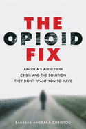 The Opioid Fix: America's Addiction Crisis and the Solution They Don't Want You to Have