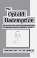 The Opioid Redemption: The True Story of a Healthcare Professional's Fall Into Oxycontin Addiction...and What Followed