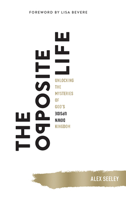 The Opposite Life: Unlocking the Mysteries of God's Upside-Down Kingdom - Seeley, Alex (Read by), and Bevere, Lisa (Foreword by)