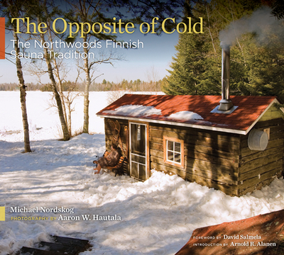 The Opposite of Cold: The Northwoods Finnish Sauna Tradition - Nordskog, Michael, and Hautala, Aaron W (Photographer)
