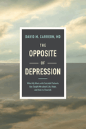 The Opposite of Depression: What My Work with Suicidal Patients Has Taught Me about Life, Hope, and How to Flourish