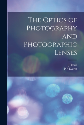 The Optics of Photography and Photographic Lenses - Taylor, J Traill 1827-1895, and Everitt, P F