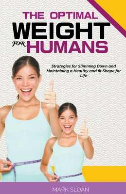 The Optimal Weight for Humans: Strategies for Slimming Down and Maintaining a Healthy and fit Shape for Life - Sloan, Mark
