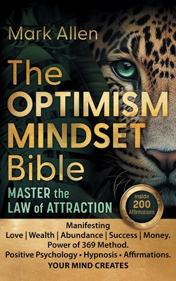 The OPTIMISM MINDSET Bible. Master the Law of Attraction: Manifesting Love Wealth Abundance Success Money. Power of 369 Method. Positive Psychology   Hypnosis   Affirmations. YOUR MIND CREATES - Allen, Mark