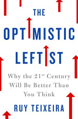 The Optimistic Leftist: Why the 21st Century Will Be Better Than You Think - Teixeira, Ruy
