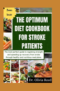 The Optimum Diet Cookbook for Stroke Patients: The most perfect guide to regaining strength and speeding up recovery from stroke through healthy and nutritious meal plans.