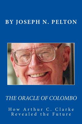 The Oracle of Colombo: How Arthur C. Clarke Revealed the Future - Marshall, Peter, and Pelton, Joseph N