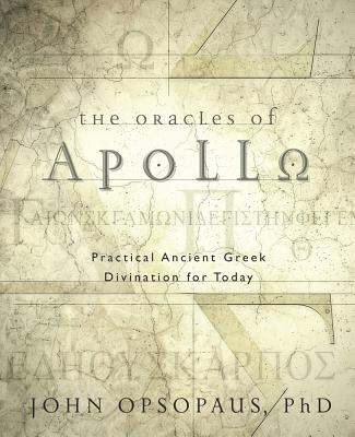 The Oracles of Apollo: Practical Ancient Greek Divination for Today - Opsopaus, John