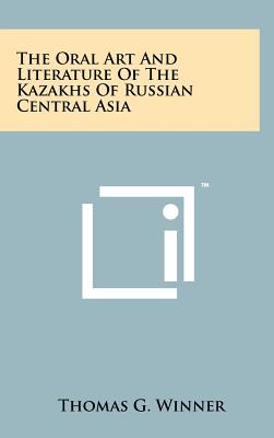 The Oral Art And Literature Of The Kazakhs Of Russian Central Asia - Winner, Thomas G