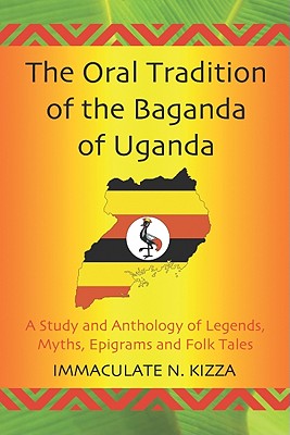 The Oral Tradition of the Baganda of Uganda: A Study and Anthology of Legends, Myths, Epigrams and Folktales - Kizza, Immaculate N