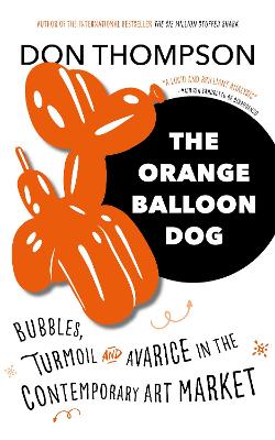 The Orange Balloon Dog: Bubbles, Turmoil and Avarice in the Contemporary Art Market - Thompson, Don