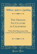 The Orange; Its Culture in California: With a Brief Discussion of the Lemon, Lime, and Other Citrus Fruits (Classic Reprint)