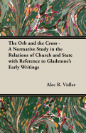 The Orb and the Cross - A Normative Study in the Relations of Church and State with Reference to Gladstone's Early Writings