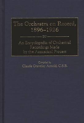 The Orchestra on Record, 1896-1926: An Encyclopedia of Orchestral Recordings Made by the Acoustical Process - Arnold, Claude G