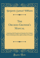 The Orchid-Grower's Manual: Containing a Brief Description of Upwards of Two Hundred and Sixty Orchidaceous Plants, Together with Notices of Their Times of Flowering and Most Approved Modes of Treatment (Classic Reprint)