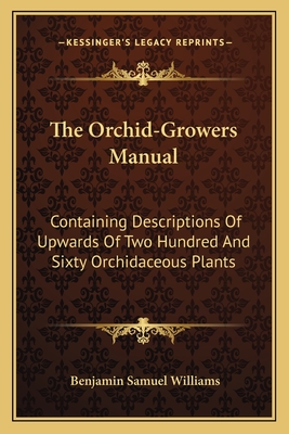 The Orchid-Growers Manual: Containing Descriptions of Upwards of Two Hundred and Sixty Orchidaceous Plants - Williams, Benjamin Samuel