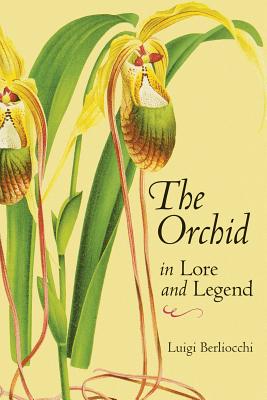 The Orchid in Lore and Legend - Berliocchi, Luigi, and Griffiths, Mark (Editor), and Rosenberg, Lenore (Translated by)