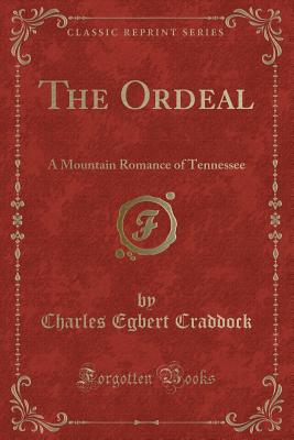 The Ordeal: A Mountain Romance of Tennessee (Classic Reprint) - Craddock, Charles Egbert