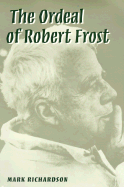 The Ordeal of Robert Frost: The Poet and His Poetics