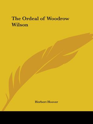 The Ordeal of Woodrow Wilson - Hoover, Herbert, Mr.