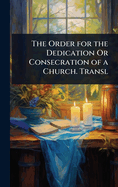 The Order for the Dedication Or Consecration of a Church. Transl