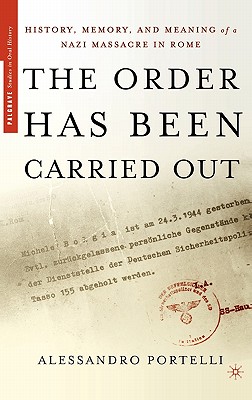 The Order Has Been Carried Out: History, Memory, and Meaning of a Nazi Massacre in Rome - Portelli, Alessandro