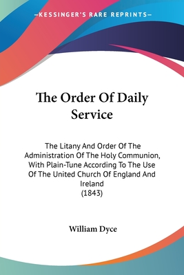 The Order Of Daily Service: The Litany And Order Of The Administration Of The Holy Communion, With Plain-Tune According To The Use Of The United Church Of England And Ireland (1843) - Dyce, William