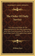 The Order of Daily Service: The Litany and Order of the Administration of the Holy Communion, with Plain-Tune According to the Use of the United Church of England and Ireland (1843)